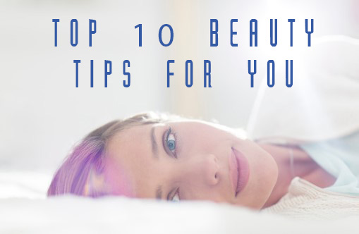 TOP 10 BEAUTY TIPS FOR YOU